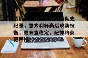 爱游戏手机客户端-转折点！法兰克福刷新队史纪录，意大利杯赛后攻防权衡，更衣室稳定，纪律约束更严格的简单介绍